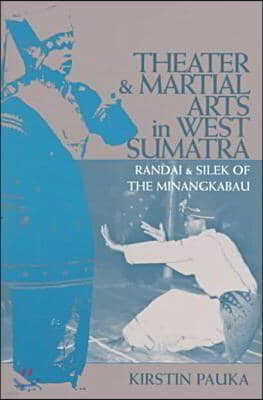 Theater and Martial Arts in West Sumatra: Randai and Silek of the Minangkabau Volume 103