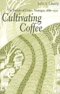 Cultivating Coffee: The Farmers of Carazo, Nicaragua, 1880-1930