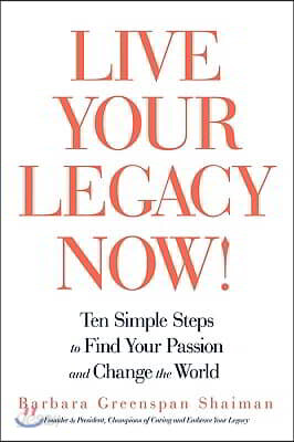 Live Your Legacy Now!: Ten Simple Steps to Find Your Passion and Change the World