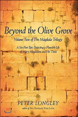 Beyond the Olive Grove: Volume Two of the Magdala Trilogy: A Six-Part Epic Depicting a Plausible Life of Mary Magdalene and Her Times