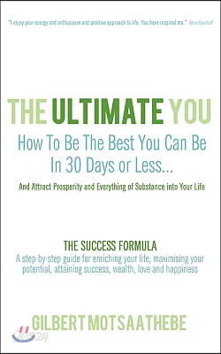 The Ultimate You: How To Be The Best You Can Be In 30 Days...And Attract Prosperity and Everything of Substance into Your Life: THE SUCC
