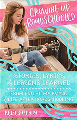 Growing Up Roadschooled: Stories, Lyrics, & Lessons Learned From Full-Time RVing & Life After Roadschooling