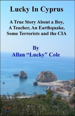 Lucky In Cyprus: A True Story About A Teacher, A Boy, An Earthquake, Some Terrorists, And The Cia