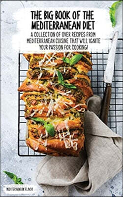 The Big Book of the Mediterranean Diet: A Collection Of Over 60 Recipes From Mediterranean Cuisine That Will Ignite Your Passion For Cooking!