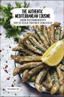 The Authentic Mediterranean Cuisine: Genuine Mediterranean Recipes From The Secular Tradition Of Eating Healthy.