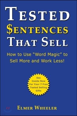 Tested Sentences That Sell: How To Use "Word Magic" To Sell More And Work Less!