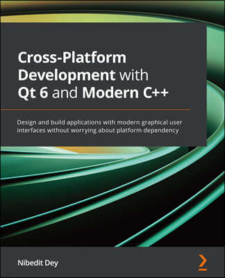 Cross-Platform Development with Qt 6 and Modern C++: Design and build applications with modern graphical user interfaces without worrying about platfo