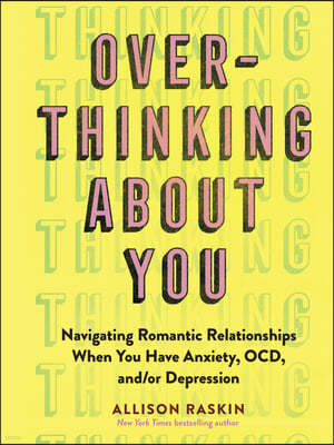 Overthinking about You: Navigating Romantic Relationships When You Have Anxiety, Ocd, And/Or Depression
