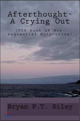 Afterthought- A Crying Out: (The Book Of Non-Sequential Outpouring)