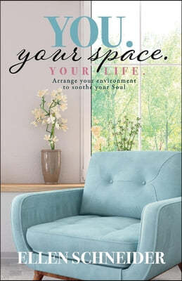 You. Your Space. Your Life.: Arrange Your Environment to Soothe Your Soul