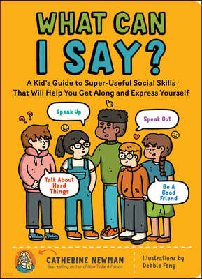 What Can I Say?: A Kid's Guide to Super-Useful Social Skills to Help You Get Along and Express Yourself; Speak Up, Speak Out, Talk abou