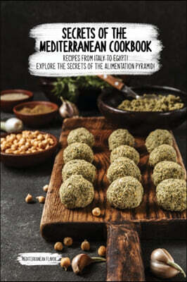 Secrets of the Mediterranean Cookbook: Recipes From Italy To Egypt! Explore The Secrets Of The Alimentation Pyramid!