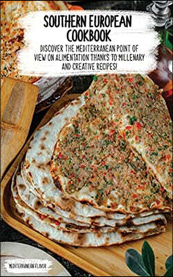 Southern European Cookbook: Discover The Mediterranean Point Of View On Alimentation Thanks To Millenary And Creative Recipes!