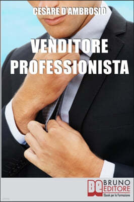 Venditore Professionista: Tecniche Pratiche per Approcciare il Cliente nel Modo Giusto e Motivarlo all'Acquisto