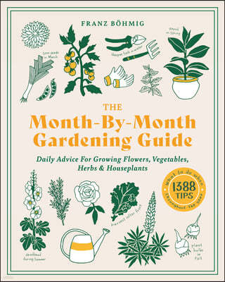 The Month-By-Month Gardening Guide: Daily Advice for Growing Flowers, Vegetables, Herbs, and Houseplants