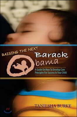 Raising the Next Barack Obama: A Guide to Develop Core Principles for Success in Your Child