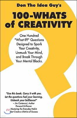 100-Whats Of Creativity: Questions To Spark Your Creativity, Unmuck Your Mind, And Break Through Your Mental Blocks