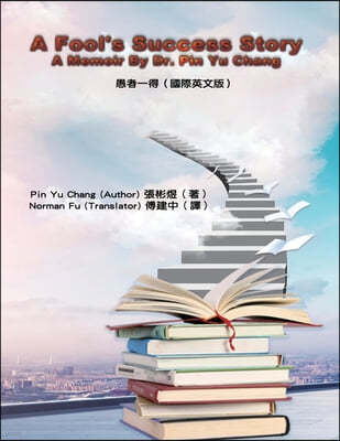 A Fool's Success Story - A Memoir By Dr. Pin Yu Chang: 
