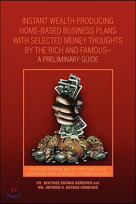 Instant Wealth Producing Home-Based Business Plans with Selected Money Thoughts by the Rich and Famous-A Preliminary Guide