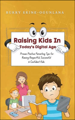 Raising Kids in Today's Digital World: Proven Positive Parenting Tips for Raising Respectful, Successful and Confident Kids