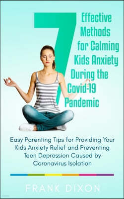 7 Effective Methods for Calming Kids Anxiety During the Covid-19 Pandemic: Easy Parenting Tips for Providing Your Kids Anxiety Relief and Preventing T