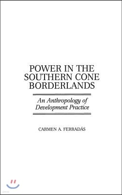 Power in the Southern Cone Borderlands: An Anthropology of Development Practice