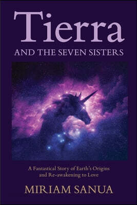 Tierra and the Seven Sisters: A Fantastical Story of Earth's Origins and Re-awakening to Love