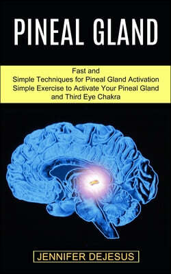 Pineal Gland: Simple Exercise to Activate Your Pineal Gland and Third Eye Chakra (Fast and Simple Techniques for Pineal Gland Activa