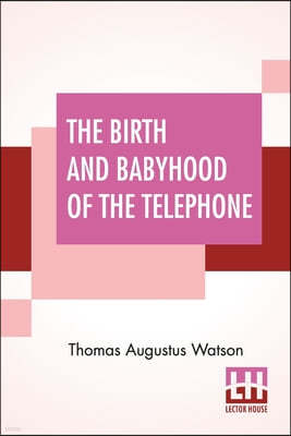 The Birth And Babyhood Of The Telephone