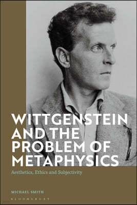 Wittgenstein and the Problem of Metaphysics: Aesthetics, Ethics and Subjectivity