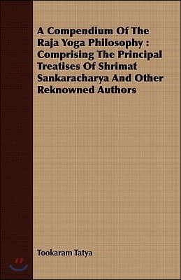A Compendium of the Raja Yoga Philosophy: Comprising the Principal Treatises of Shrimat Shankaracharya and Other Renowned Authors