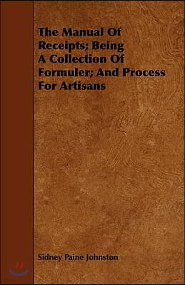 The Manual of Receipts; Being a Collection of Formuler; And Process for Artisans