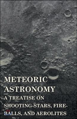 Meteoric Astronomy - A Treatise on Shooting-Stars, Fire-Balls, and Aerolites