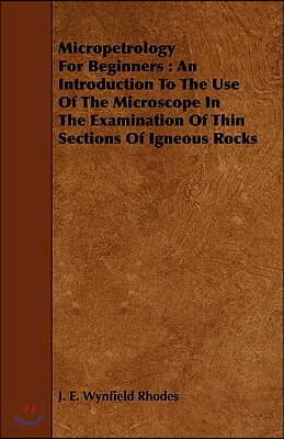 Micropetrology for Beginners: An Introduction to the Use of the Microscope in the Examination of Thin Sections of Igneous Rocks