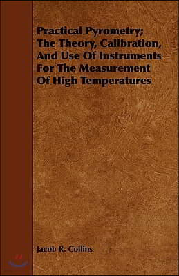 Practical Pyrometry; The Theory, Calibration, and Use of Instruments for the Measurement of High Temperatures