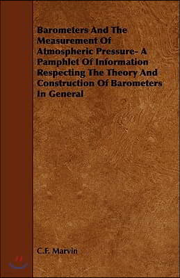 Barometers and the Measurement of Atmospheric Pressure- A Pamphlet of Information Respecting the Theory and Construction of Barometers in General