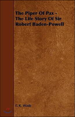 The Piper of Pax - The Life Story of Sir Robert Baden-Powell