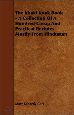 The Khaki Kook Book - A Collection of a Hundred Cheap and Practical Recipies Mostly from Hindustan