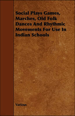 Social Plays Games, Marches, Old Folk Dances and Rhythmic Movements for Use in Indian Schools