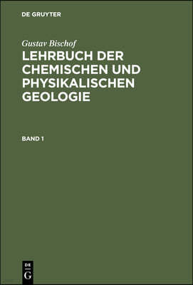 Gustav Bischof: Lehrbuch Der Chemischen Und Physikalischen Geologie. Band 1