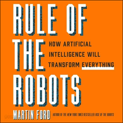 Rule of the Robots: How Artificial Intelligence Will Transform Everything