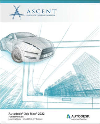 Ascent, Center for Technical Knowledge Autodesk 3ds Max 2022: Fundamentals (Mixed Units): Autodesk Authorized Publisher