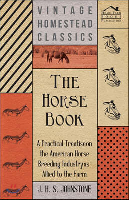 The Horse Book - A Practical Treatise on the American Horse Breeding Industry as Allied to the Farm