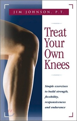 Treat Your Own Knees: Simple Exercises to Build Strength, Flexibility, Responsiveness and Endurance