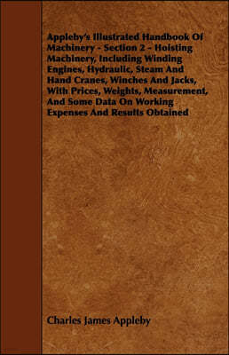 Appleby's Illustrated Handbook of Machinery - Section 2 - Hoisting Machinery, Including Winding Engines, Hydraulic, Steam and Hand Cranes, Winches and