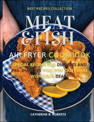Meat and Fish Air Fryer Oven Cookbook: Special Pre - Diabetic and Diabetic Main Courses to Be Shared with Others