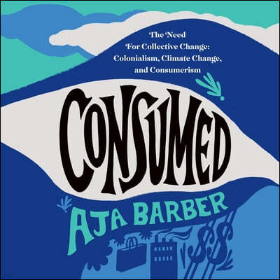 Consumed: The Need for Collective Change: Colonialism, Climate Change, and Consumerism