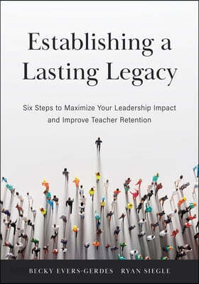 Establishing a Lasting Legacy: Six Steps to Maximize Your Leadership Impact and Improve Teacher Retention