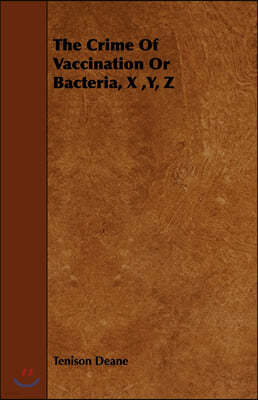 The Crime of Vaccination or Bacteria, X, Y, Z