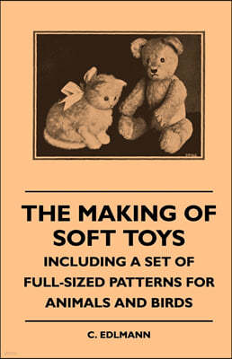 The Making of Soft Toys - Including a Set of Full-Sized Patterns for Animals and Birds